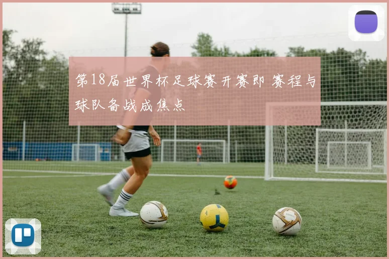 第18届世界杯足球赛开赛即 赛程与球队备战成焦点