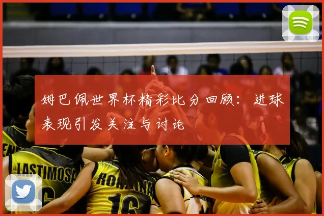 姆巴佩世界杯精彩比分回顾:进球表现引发关注与讨论