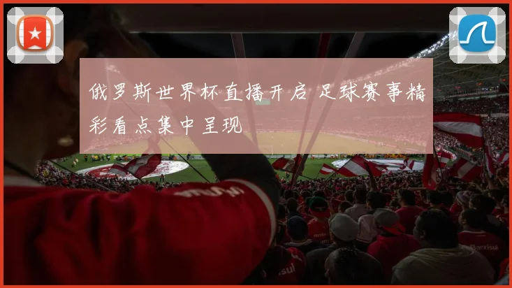 俄罗斯世界杯直播开启 足球赛事精彩看点集中呈现