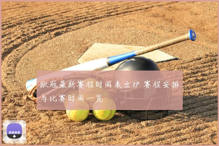 欧冠最新赛程时间表出炉 赛程安排与比赛时间一览