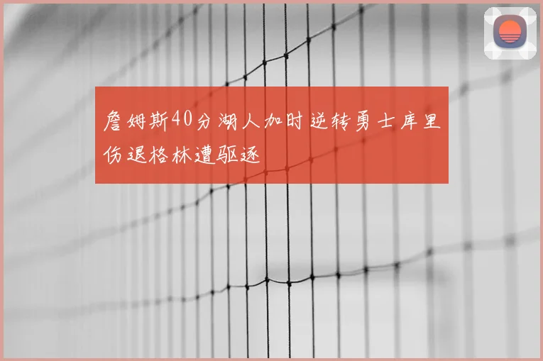 詹姆斯40分湖人加时逆转勇士库里伤退格林遭驱逐