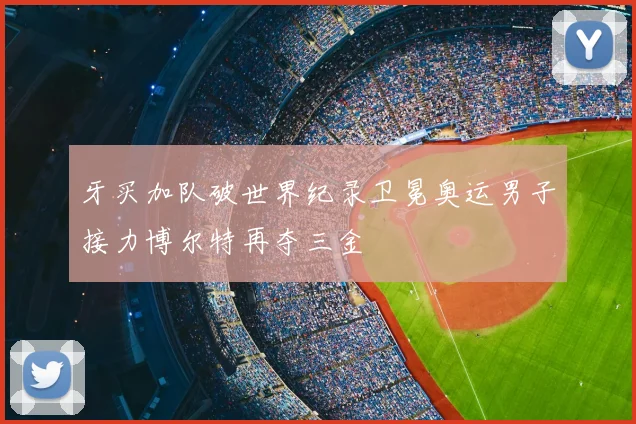 牙买加队破世界纪录卫冕奥运男子接力博尔特再夺三金