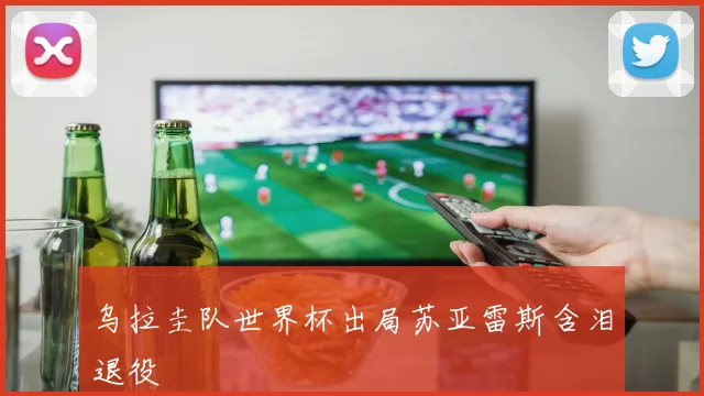 乌拉圭队世界杯出局苏亚雷斯含泪退役