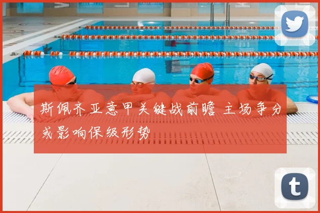 斯佩齐亚意甲关键战前瞻 主场争分或影响保级形势