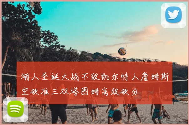 湖人圣诞大战不敌凯尔特人詹姆斯空砍准三双塔图姆高效砍分