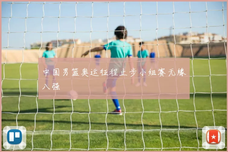 中国男篮奥运征程止步小组赛无缘八强