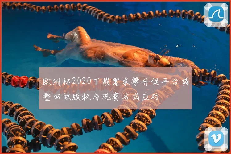 欧洲杯2020下载需求攀升促平台调整回放版权与观赛方式应对