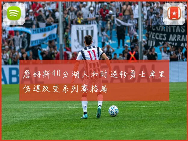 詹姆斯40分湖人加时逆转勇士库里伤退改变系列赛格局