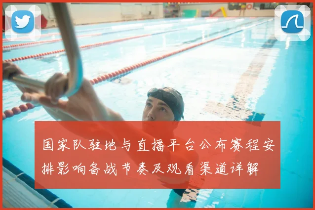 国家队驻地与直播平台公布赛程安排影响备战节奏及观看渠道详解