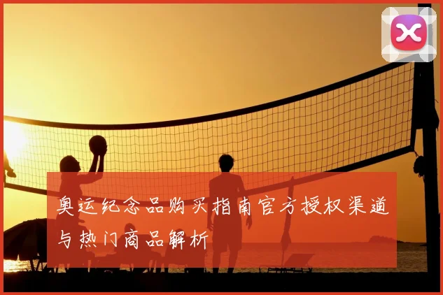 奥运纪念品购买指南官方授权渠道与热门商品解析