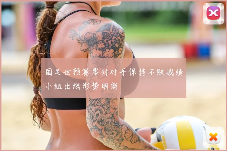 国足世预赛零封对手保持不败战绩小组出线形势明朗
