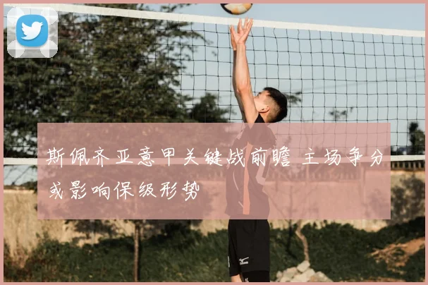 斯佩齐亚意甲关键战前瞻 主场争分或影响保级形势