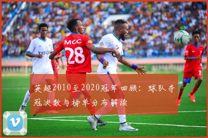 英超2010至2020冠军回顾:球队夺冠次数与榜单分布解读