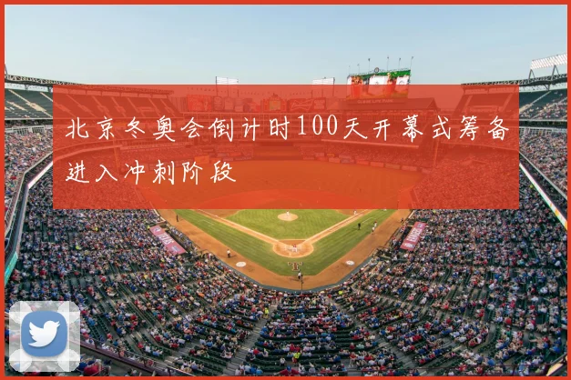 北京冬奥会倒计时100天开幕式筹备进入冲刺阶段