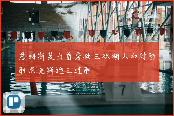 詹姆斯复出首秀砍三双湖人加时险胜尼克斯迎三连胜