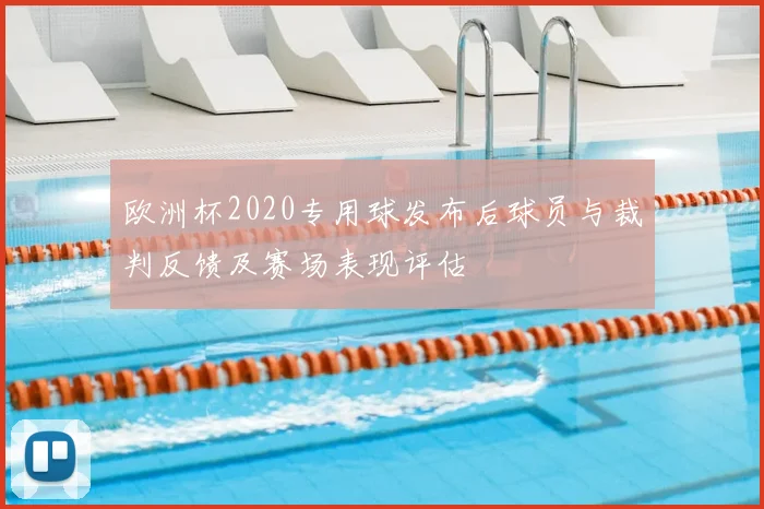 欧洲杯2020专用球发布后球员与裁判反馈及赛场表现评估