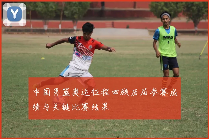中国男篮奥运征程回顾历届参赛成绩与关键比赛结果