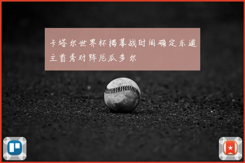 卡塔尔世界杯揭幕战时间确定东道主首秀对阵厄瓜多尔