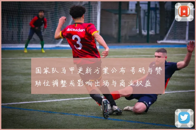 国家队马甲更新方案公布 号码与赞助位调整或影响出场与商业权益