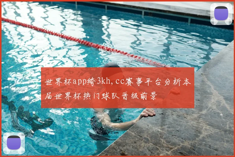 世界杯app绔3kh,cc赛事平台分析本届世界杯热门球队晋级前景