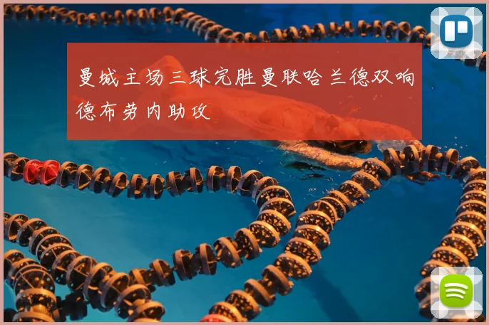 曼城主场三球完胜曼联哈兰德双响德布劳内助攻