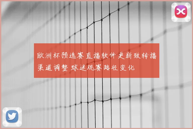 欧洲杯预选赛直播软件更新致转播渠道调整 球迷观赛路径变化