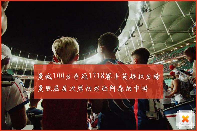 曼城100分夺冠1718赛季英超积分榜曼联屈居次席切尔西阿森纳中游