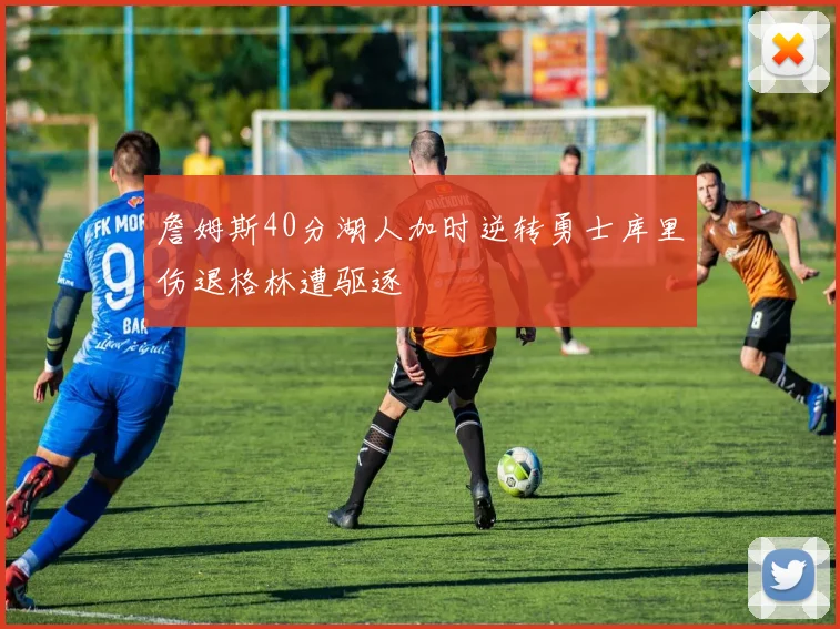 詹姆斯40分湖人加时逆转勇士库里伤退格林遭驱逐